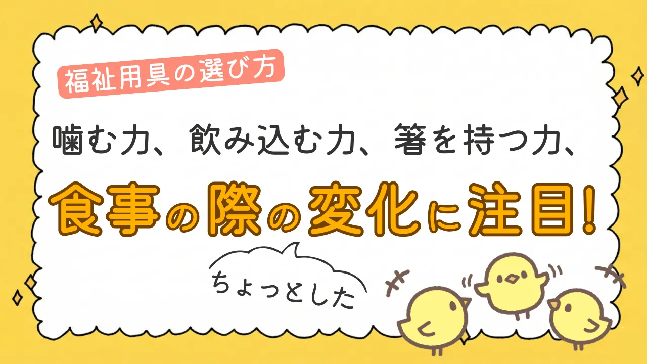 噛む力、飲み込む力、箸などを持つ力、 食事の際のちょっとした変化に注目!