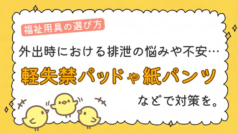 外出時における排泄の悩みや不安… 「軽失禁パッド」や「紙パンツ」などで対策を。